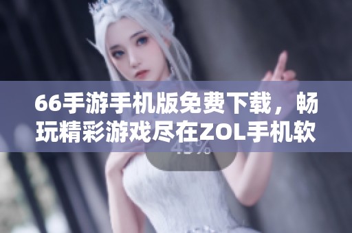 66手游手机版免费下载，畅玩精彩游戏尽在ZOL手机软件