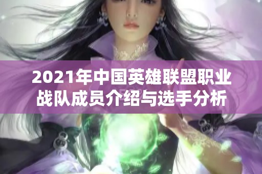 2021年中国英雄联盟职业战队成员介绍与选手分析