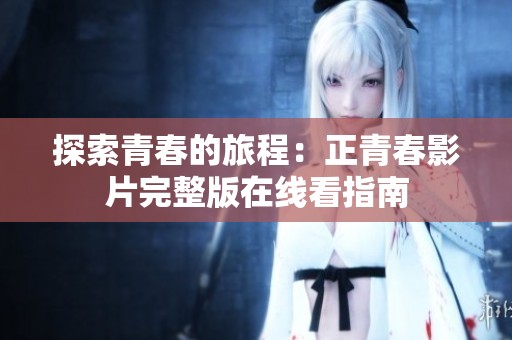 探索青春的旅程：正青春影片完整版在线看指南