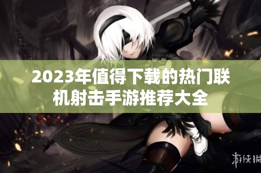 2023年值得下载的热门联机射击手游推荐大全