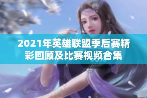 2021年英雄联盟季后赛精彩回顾及比赛视频合集