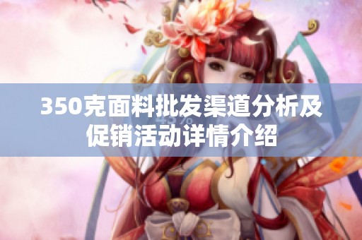 350克面料批发渠道分析及促销活动详情介绍