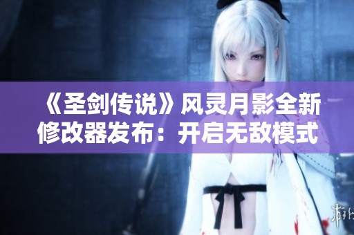 《圣剑传说》风灵月影全新修改器发布：开启无敌模式与伤害无视功能