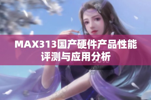 MAX313国产硬件产品性能评测与应用分析