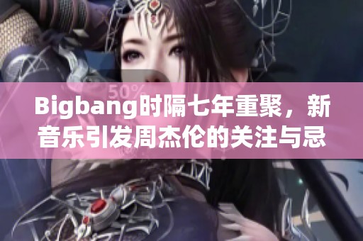 Bigbang时隔七年重聚，新音乐引发周杰伦的关注与忌惮