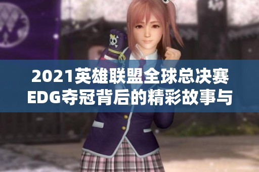 2021英雄联盟全球总决赛EDG夺冠背后的精彩故事与成长历程