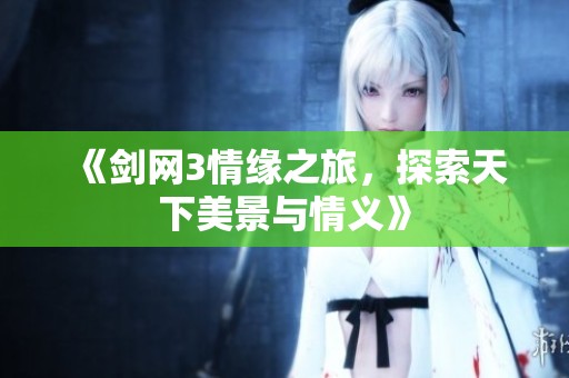 《剑网3情缘之旅，探索天下美景与情义》