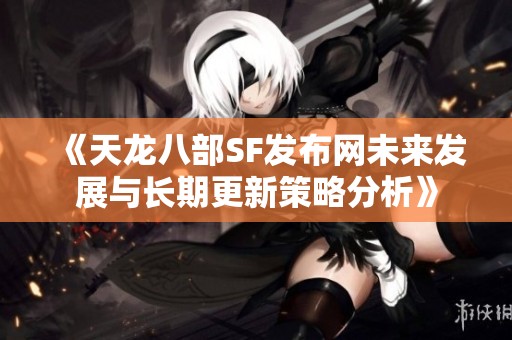 《天龙八部SF发布网未来发展与长期更新策略分析》