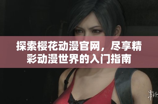 探索樱花动漫官网，尽享精彩动漫世界的入门指南
