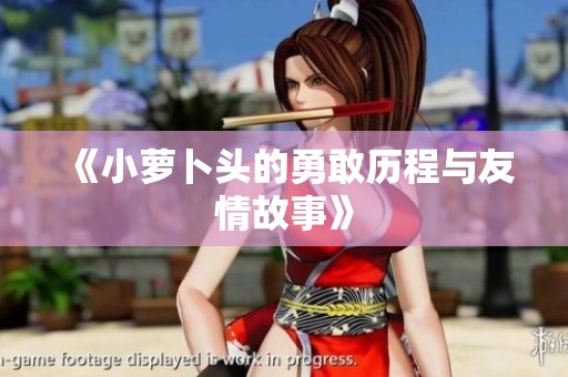 《小萝卜头的勇敢历程与友情故事》