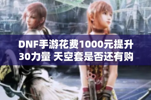 DNF手游花费1000元提升30力量 天空套是否还有购买价值？