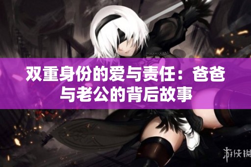 双重身份的爱与责任：爸爸与老公的背后故事