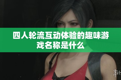 四人轮流互动体验的趣味游戏名称是什么