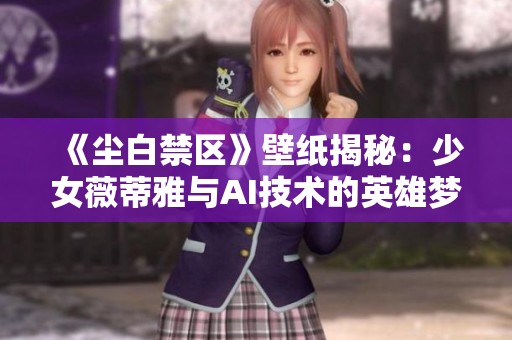 《尘白禁区》壁纸揭秘：少女薇蒂雅与AI技术的英雄梦想交融