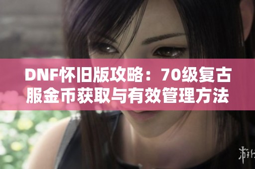 DNF怀旧版攻略：70级复古服金币获取与有效管理方法分享