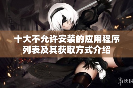 十大不允许安装的应用程序列表及其获取方式介绍
