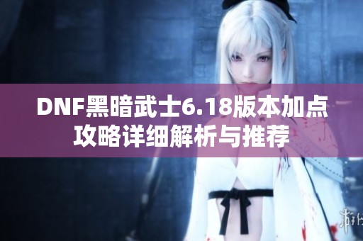DNF黑暗武士6.18版本加点攻略详细解析与推荐