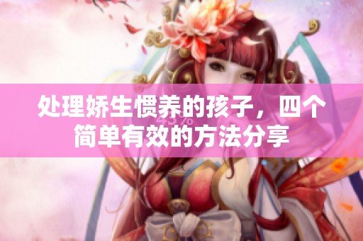 处理娇生惯养的孩子，四个简单有效的方法分享