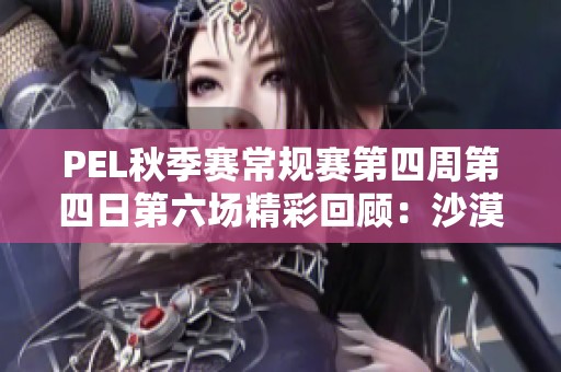 PEL秋季赛常规赛第四周第四日第六场精彩回顾：沙漠战场的和平精英对决