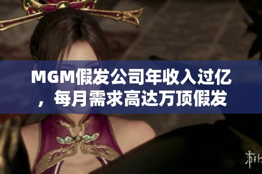 MGM假发公司年收入过亿，每月需求高达万顶假发