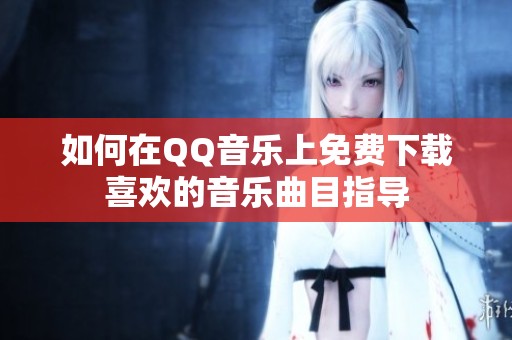 如何在QQ音乐上免费下载喜欢的音乐曲目指导