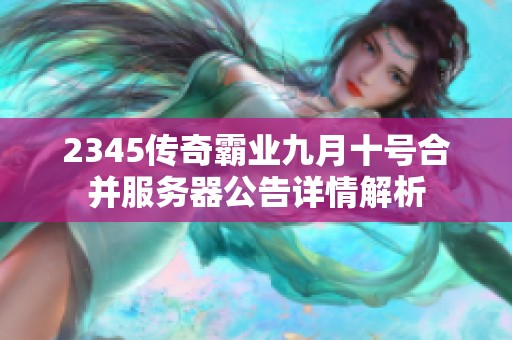 2345传奇霸业九月十号合并服务器公告详情解析