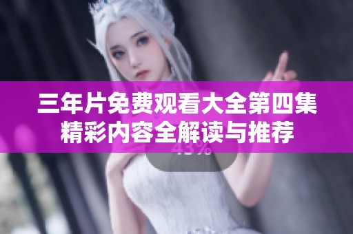 三年片免费观看大全第四集精彩内容全解读与推荐
