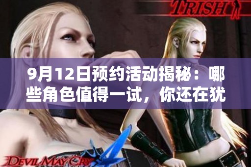 9月12日预约活动揭秘：哪些角色值得一试，你还在犹豫吗？