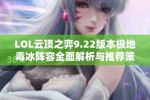 LOL云顶之弈9.22版本极地毒冰阵容全面解析与推荐策略