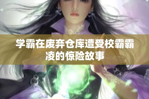 学霸在废弃仓库遭受校霸霸凌的惊险故事