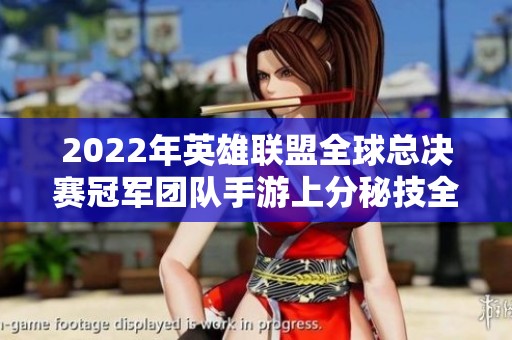 2022年英雄联盟全球总决赛冠军团队手游上分秘技全面解析