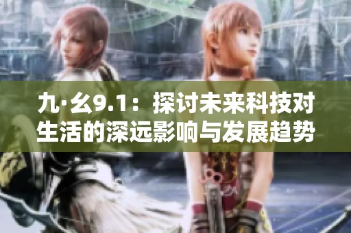 九·幺9.1：探讨未来科技对生活的深远影响与发展趋势