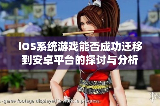 iOS系统游戏能否成功迁移到安卓平台的探讨与分析