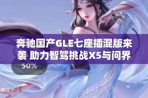 奔驰国产GLE七座插混版来袭 助力智驾挑战X5与问界M9