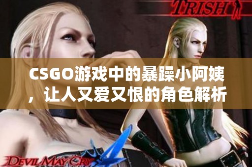 CSGO游戏中的暴躁小阿姨，让人又爱又恨的角色解析