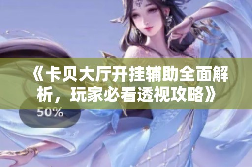 《卡贝大厅开挂辅助全面解析，玩家必看透视攻略》