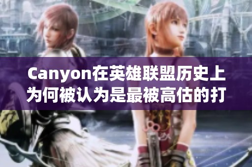 Canyon在英雄联盟历史上为何被认为是最被高估的打野选手