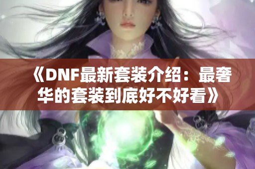 《DNF最新套装介绍：最奢华的套装到底好不好看》