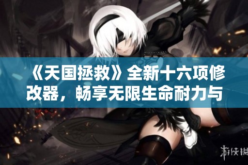 《天国拯救》全新十六项修改器，畅享无限生命耐力与能量体验