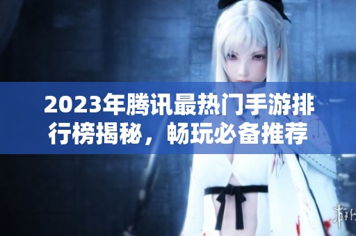 2023年腾讯最热门手游排行榜揭秘，畅玩必备推荐