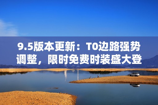 9.5版本更新：T0边路强势调整，限时免费时装盛大登场