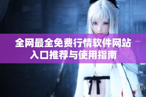 全网最全免费行情软件网站入口推荐与使用指南