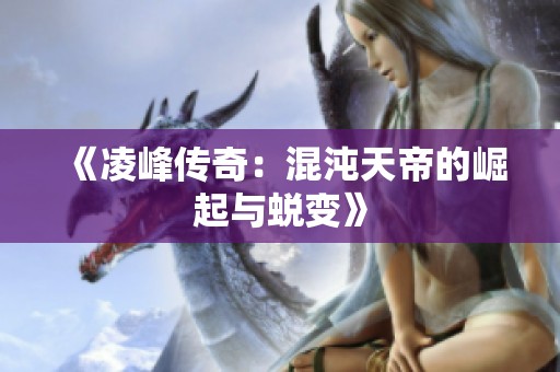 《凌峰传奇：混沌天帝的崛起与蜕变》
