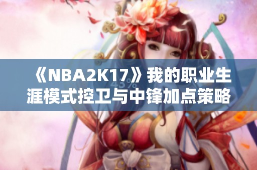 《NBA2K17》我的职业生涯模式控卫与中锋加点策略详解