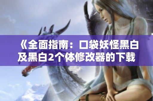《全面指南：口袋妖怪黑白及黑白2个体修改器的下载与使用》