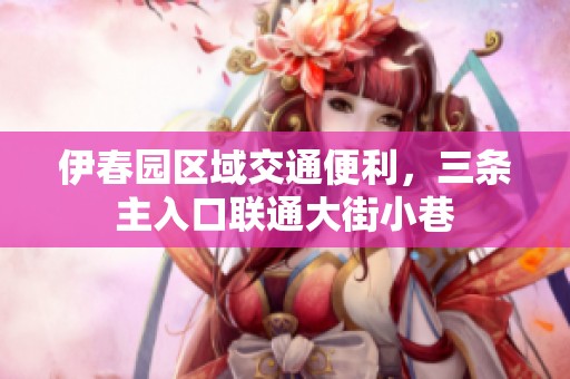 伊春园区域交通便利，三条主入口联通大街小巷