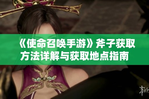 《使命召唤手游》斧子获取方法详解与获取地点指南