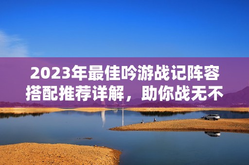 2023年最佳吟游战记阵容搭配推荐详解，助你战无不胜