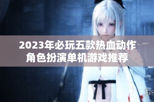 2023年必玩五款热血动作角色扮演单机游戏推荐