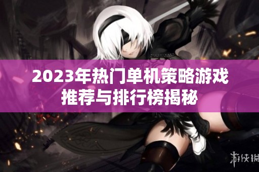 2023年热门单机策略游戏推荐与排行榜揭秘